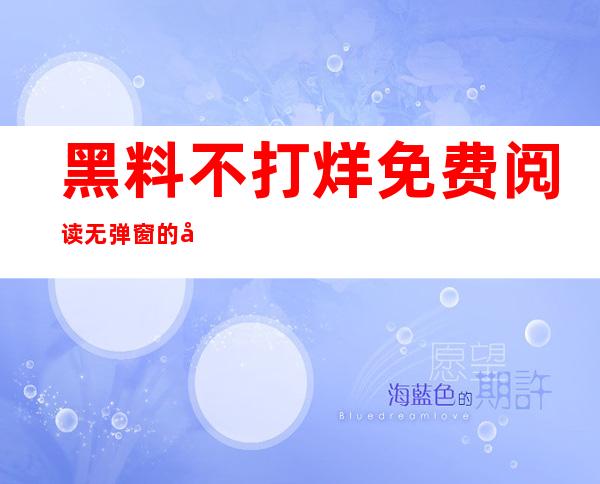 黑料不打烊免费阅读无弹窗的在线收藏入口在哪里？