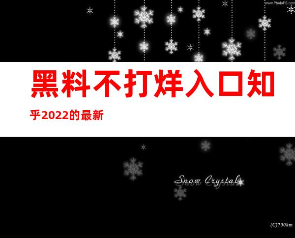 黑料不打烊入口知乎2022的最新更新和收藏方法分享