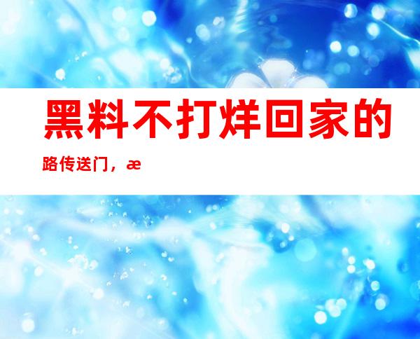 黑料不打烊回家的路传送门，打开站点即可浏览