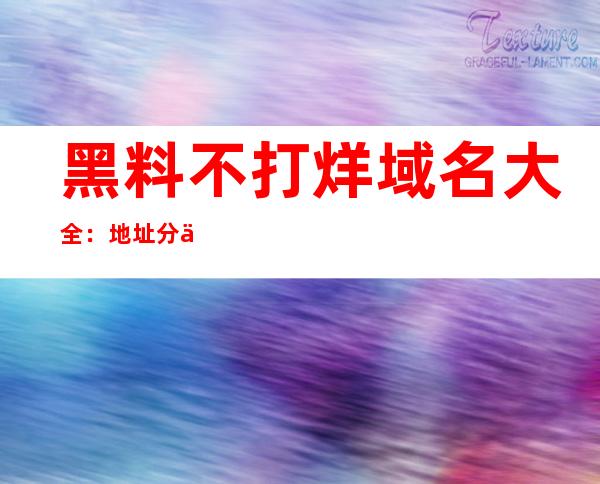 黑料不打烊域名大全：地址分享好友间，畅享热门节目