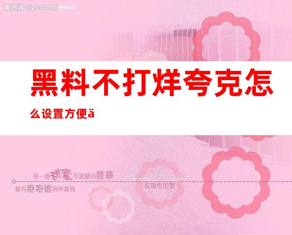 黑料不打烊夸克怎么设置方便下载的收藏功能？