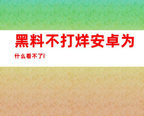 黑料不打烊安卓为什么看不了？找到可靠的导航网站吧！