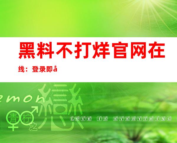 黑料不打烊官网在线：登录即可畅享高清观影