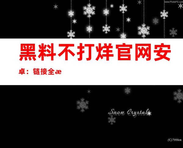 黑料不打烊官网安卓：链接全新分享模式