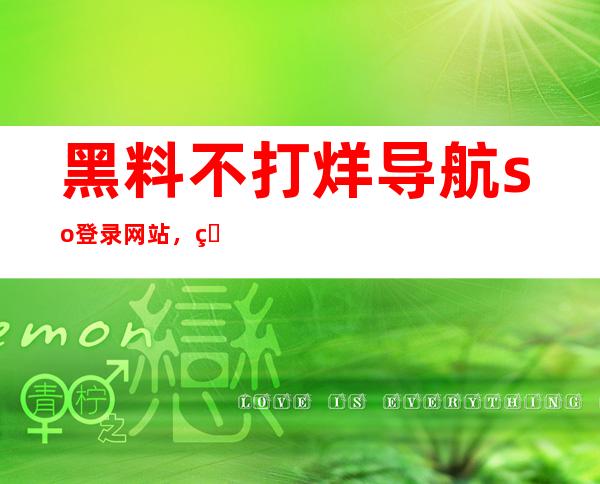 黑料不打烊导航so登录网站，点燃你的互联网之旅