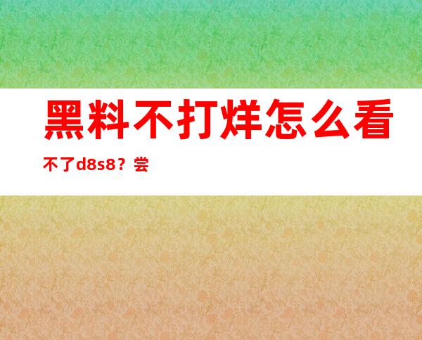 黑料不打烊怎么看不了d8s8？尝试这个免费在线观看链接