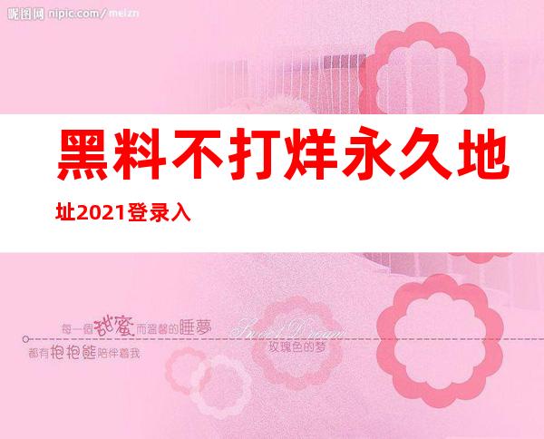 黑料不打烊永久地址2021登录入口：轻松驾驭最全的资源