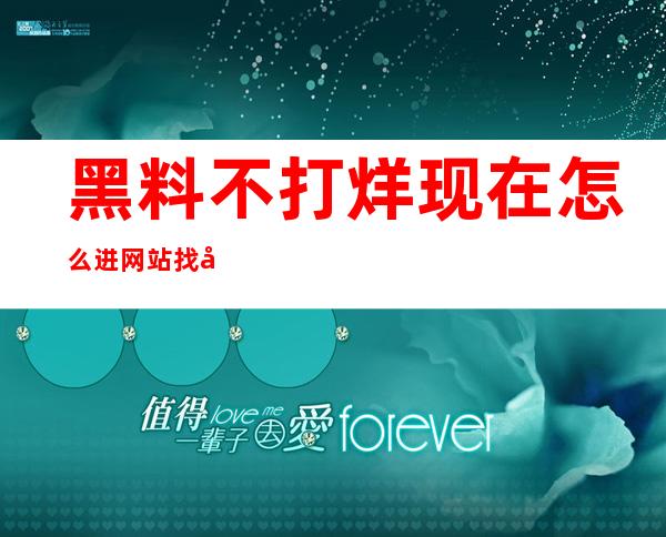 黑料不打烊现在怎么进网站找到最新的更新消息？