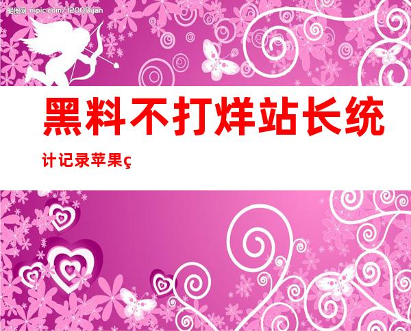 黑料不打烊站长统计记录苹果用户访问量上升，安卓用户不甘落后