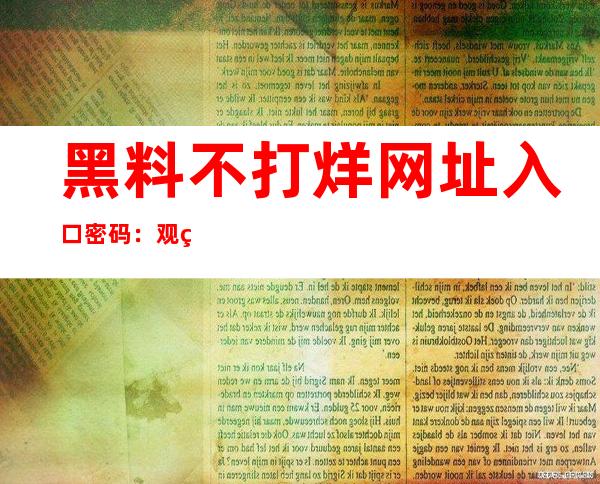 黑料不打烊网址入口密码：观看最新电影电视剧的在线网页链接