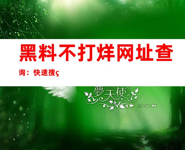 黑料不打烊网址查询：快速搜索各大网站最新地址