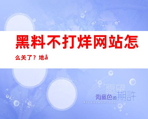 黑料不打烊网站怎么关了？地址重新定向到其他网站