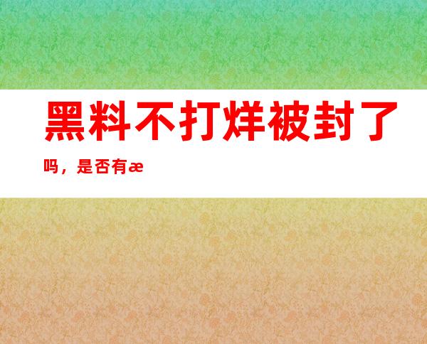 黑料不打烊被封了吗，是否有新的导航地址？