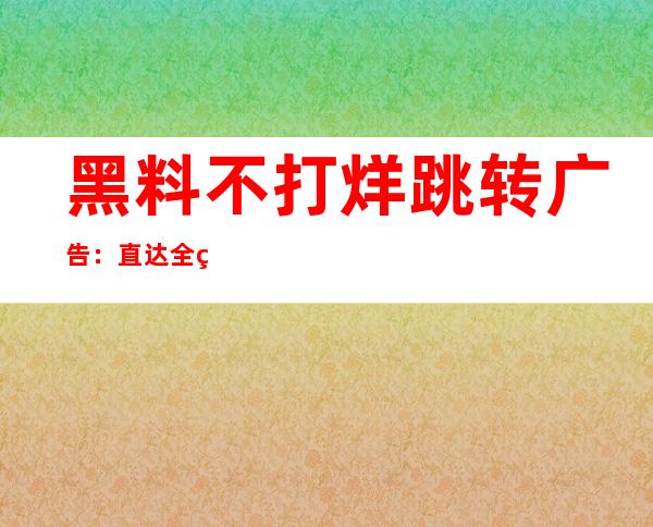 黑料不打烊跳转广告：直达全球热门网站