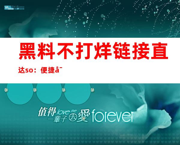 黑料不打烊链接直达so：便捷导航，轻松找到目标网站