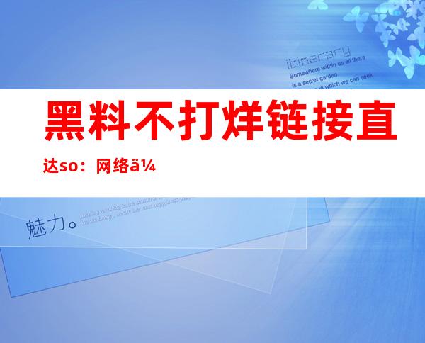 黑料不打烊链接直达so：网络传送门，自由畅游互联网