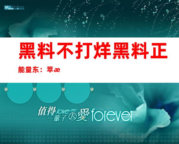 黑料不打烊黑料正能量东：苹果用户专享传送门