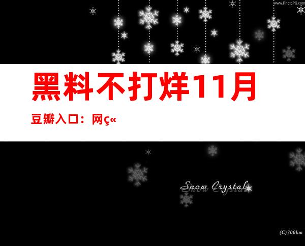 黑料不打烊 11月豆瓣入口：网站分享最新下载地址