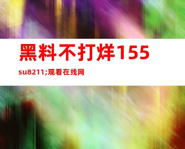 黑料不打烊155.su–观看在线网页收藏推荐