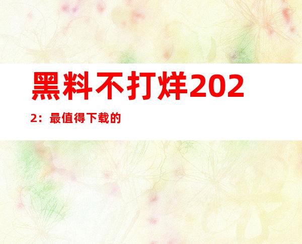 黑料不打烊2022：最值得下载的app推荐汇总