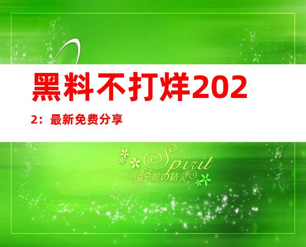 黑料不打烊2022：最新免费分享资源，让你的网络生活更美好