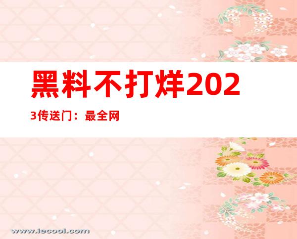 黑料不打烊2023传送门：最全网站导航等你来探索