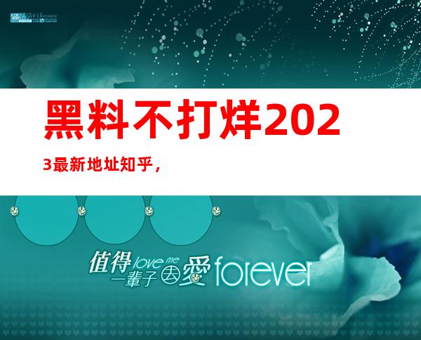 黑料不打烊2023最新地址知乎，完全免费的影视分享平台