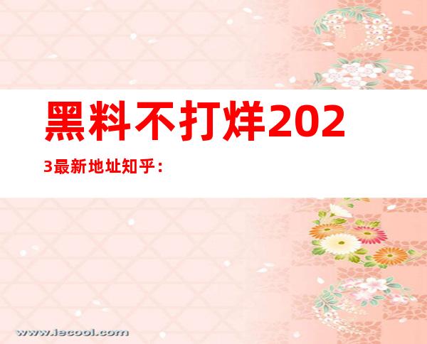 黑料不打烊2023最新地址知乎：网页导航最全，让你畅游互联网世界