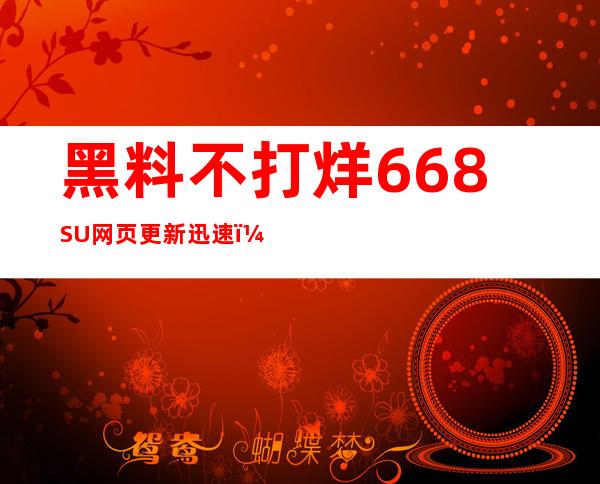 黑料不打烊668.SU网页更新迅速，观剧无忧