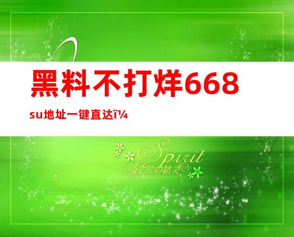 黑料不打烊668su地址一键直达，让你迅速找到你想知道的一切