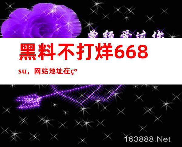 黑料不打烊668su，网站地址在线更新