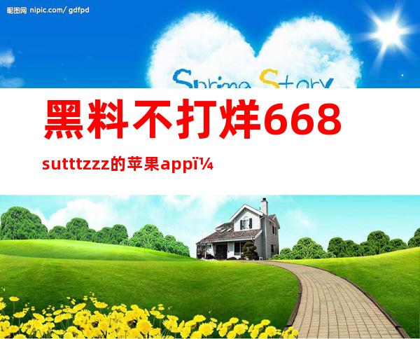 黑料不打烊668sutttzzz的苹果app，在线观看更加流畅