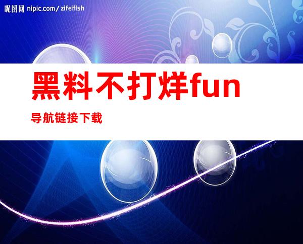 黑料不打烊fun导航链接下载