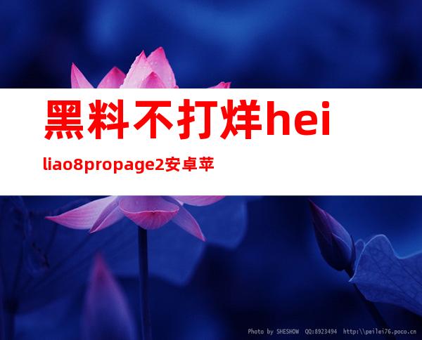 黑料不打烊heiliao8.propage2安卓苹果用户都可免费使用