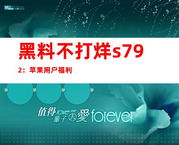 黑料不打烊s792：苹果用户福利！内置APP极速访问