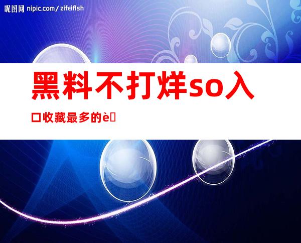 黑料不打烊so入口收藏最多的苹果app，让你足不出户畅享资源