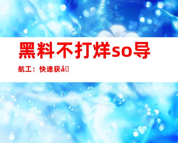 黑料不打烊so导航工：快速获取最新网站地址