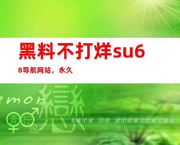 黑料不打烊su.68导航网站，永久免费观看