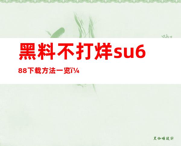 黑料不打烊su.688下载方法一览！