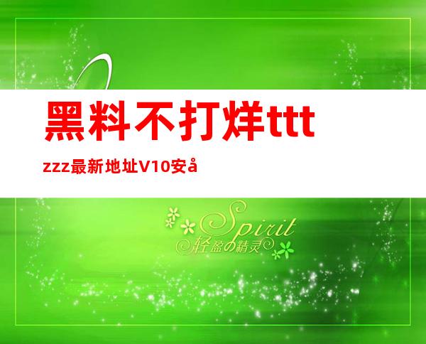 黑料不打烊tttzzz最新地址V1.0安卓版游乐网的app上线啦，安装即可看优质视频