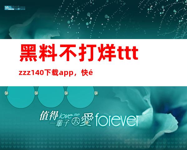 黑料不打烊tttzzz140下载app，快速获取最新八卦消息