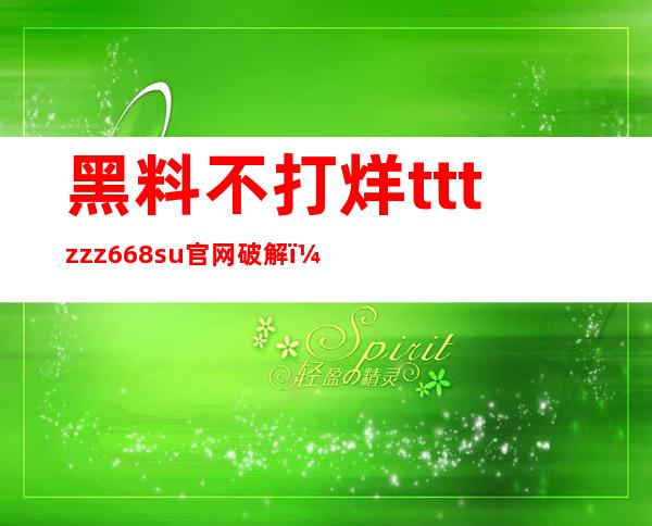 黑料不打烊tttzzz668.su官网破解：苹果用户免费直达