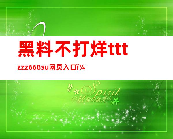 黑料不打烊tttzzz668.su网页入口，网址更新最快的影视分享平台