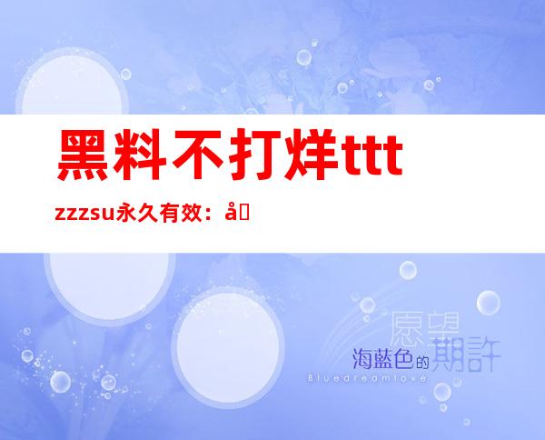 黑料不打烊tttzzzsu永久有效：入口免费，畅享高清影视资源