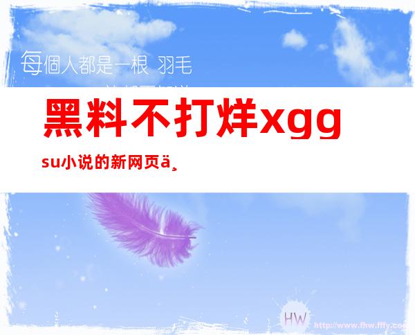 黑料不打烊xgg.su小说的新网页上线啦