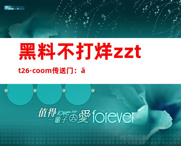 黑料不打烊zztt26·coom传送门：你永远不想错过的网站