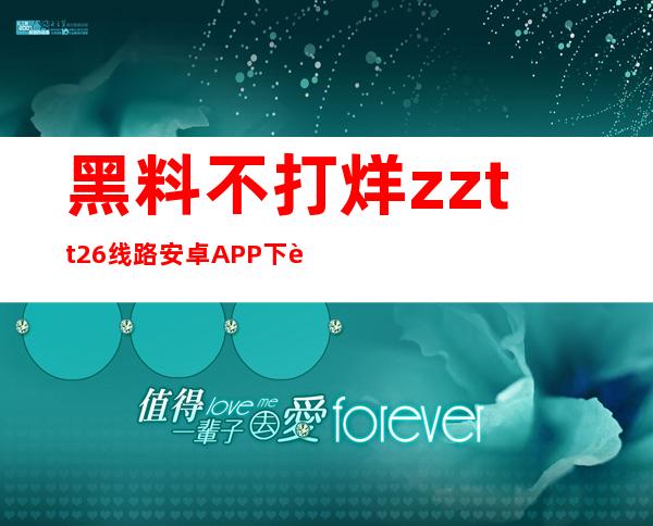 黑料不打烊zztt26线路安卓APP下载