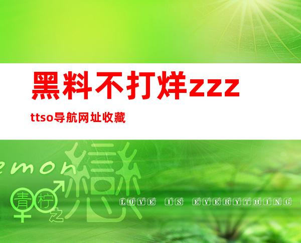 黑料不打烊zzzttso导航网址收藏，畅享精彩时刻