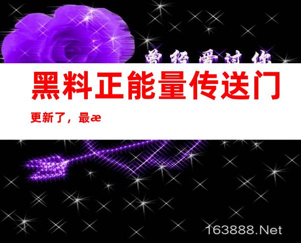 黑料正能量传送门更新了，最新地址入口2022年排行榜带给你更多选择