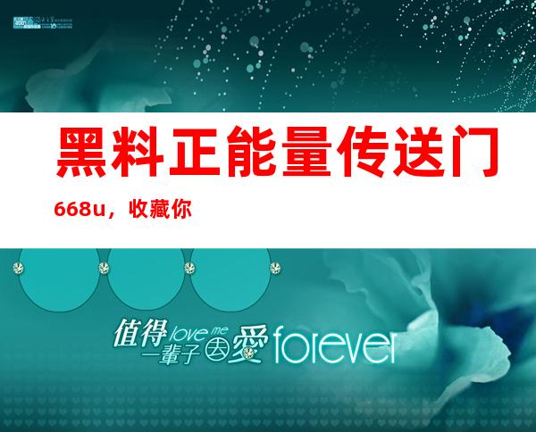 黑料正能量传送门668u，收藏你的网络地址大全